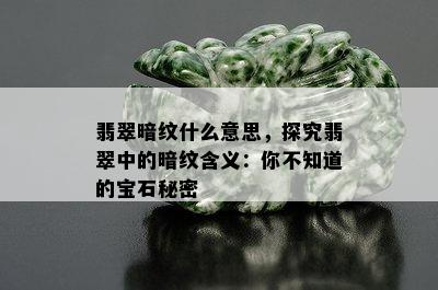 翡翠暗纹什么意思，探究翡翠中的暗纹含义：你不知道的宝石秘密