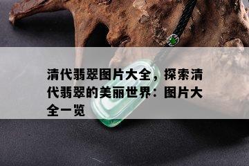 清代翡翠图片大全，探索清代翡翠的美丽世界：图片大全一览