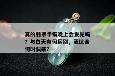 真的翡翠手镯晚上会发光吗？与白天有何区别，更适合何时佩戴？