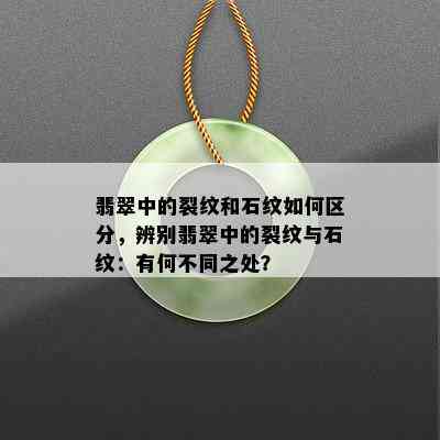 翡翠中的裂纹和石纹如何区分，辨别翡翠中的裂纹与石纹：有何不同之处？