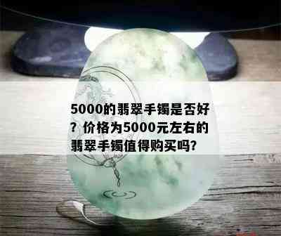 5000的翡翠手镯是否好？价格为5000元左右的翡翠手镯值得购买吗？