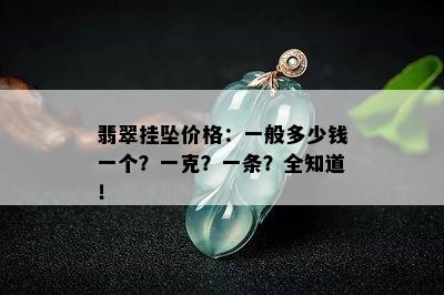 翡翠挂坠价格：一般多少钱一个？一克？一条？全知道！