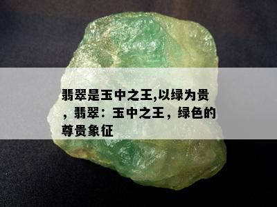 翡翠是玉中之王,以绿为贵，翡翠：玉中之王，绿色的尊贵象征