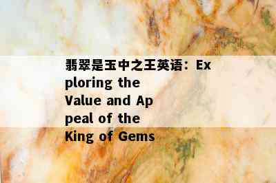 翡翠是玉中之王英语：Exploring the Value and Appeal of the King of Gems