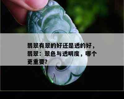 翡翠有翠的好还是透的好，翡翠：翠色与透明度，哪个更重要？