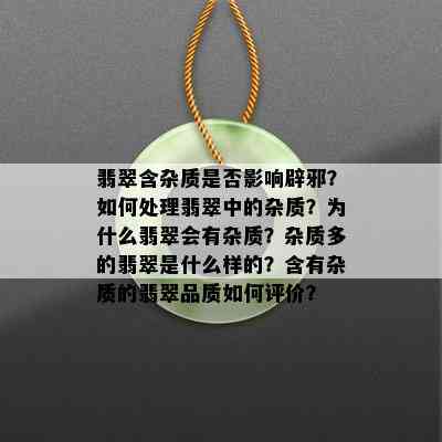 翡翠含杂质是否影响辟邪？如何处理翡翠中的杂质？为什么翡翠会有杂质？杂质多的翡翠是什么样的？含有杂质的翡翠品质如何评价？