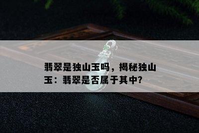 翡翠是独山玉吗，揭秘独山玉：翡翠是否属于其中？