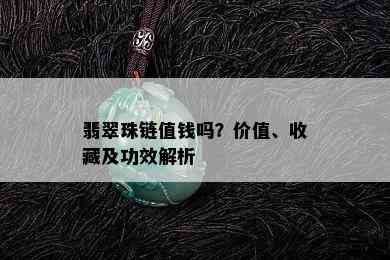 翡翠珠链值钱吗？价值、收藏及功效解析