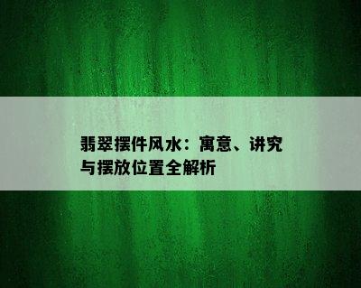 翡翠摆件风水：寓意、讲究与摆放位置全解析