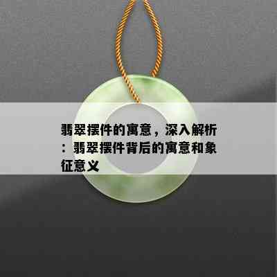 翡翠摆件的寓意，深入解析：翡翠摆件背后的寓意和象征意义