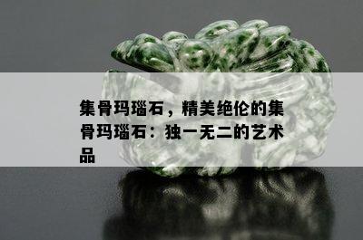 集骨玛瑙石，精美绝伦的集骨玛瑙石：独一无二的艺术品