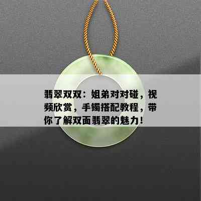 翡翠双双：姐弟对对碰，视频欣赏，手镯搭配教程，带你了解双面翡翠的魅力！