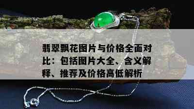 翡翠飘花图片与价格全面对比：包括图片大全、含义解释、推荐及价格高低解析