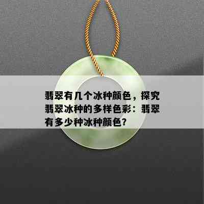 翡翠有几个冰种颜色，探究翡翠冰种的多样色彩：翡翠有多少种冰种颜色？