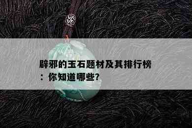 辟邪的玉石题材及其排行榜：你知道哪些？