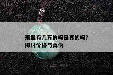 翡翠有几万的吗是真的吗？探讨价格与真伪