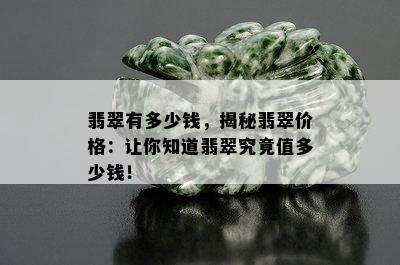 翡翠有多少钱，揭秘翡翠价格：让你知道翡翠究竟值多少钱！