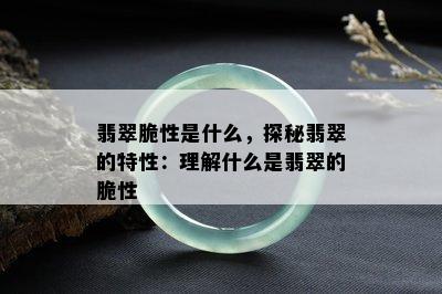 翡翠脆性是什么，探秘翡翠的特性：理解什么是翡翠的脆性