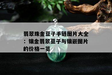 翡翠珠金豆子手链图片大全：镶金翡翠豆子与镶嵌图片的价格一览