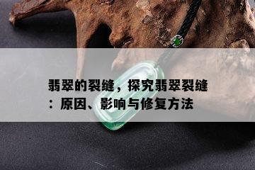 翡翠的裂缝，探究翡翠裂缝：原因、影响与修复方法