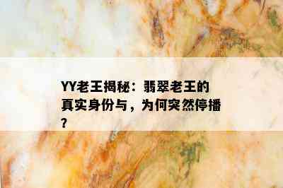 YY老王揭秘：翡翠老王的真实身份与，为何突然停播？