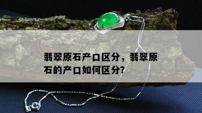 翡翠原石产口区分，翡翠原石的产口如何区分？