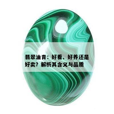 翡翠油青：好看、好养还是好卖？解析其含义与品质