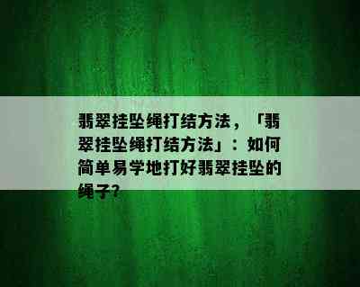 翡翠挂坠绳打结方法，「翡翠挂坠绳打结方法」：如何简单易学地打好翡翠挂坠的绳子？