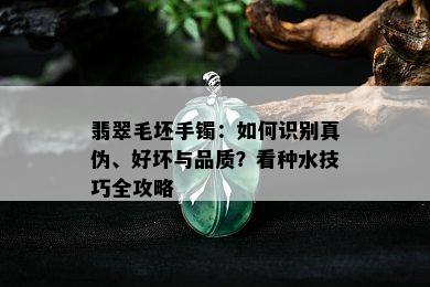 翡翠毛坯手镯：如何识别真伪、好坏与品质？看种水技巧全攻略