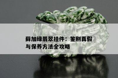 藓加绿翡翠挂件：鉴别真假与保养方法全攻略