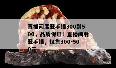 直播间翡翠手镯300到500，品质保证！直播间翡翠手镯，仅售300-500元