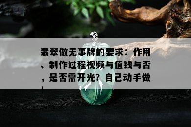 翡翠做无事牌的要求：作用、制作过程视频与值钱与否，是否需开光？自己动手做！