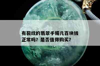 有裂纹的翡翠手镯几百块钱正常吗？是否值得购买？