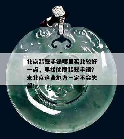 北京翡翠手镯哪里买比较好一点，寻找优质翡翠手镯？来北京这些地方一定不会失望！