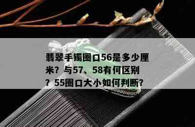 翡翠手镯圈口56是多少厘米？与57、58有何区别？55圈口大小如何判断？