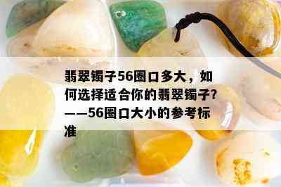 翡翠镯子56圈口多大，如何选择适合你的翡翠镯子？——56圈口大小的参考标准