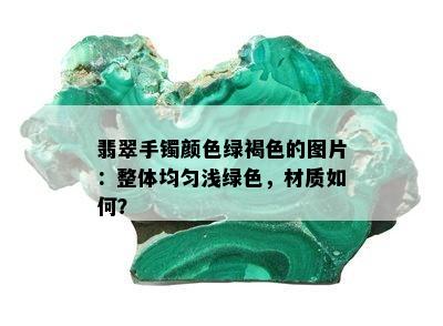 翡翠手镯颜色绿褐色的图片：整体均匀浅绿色，材质如何？