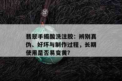 翡翠手镯酸洗注胶：辨别真伪、好坏与制作过程，长期使用是否易变黄？