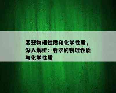 翡翠物理性质和化学性质，深入解析：翡翠的物理性质与化学性质