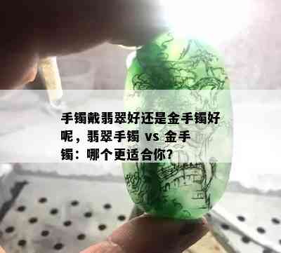 手镯戴翡翠好还是金手镯好呢，翡翠手镯 vs 金手镯：哪个更适合你？