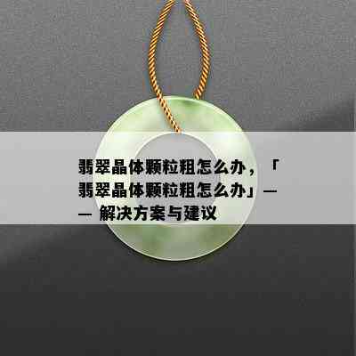 翡翠晶体颗粒粗怎么办，「翡翠晶体颗粒粗怎么办」—— 解决方案与建议