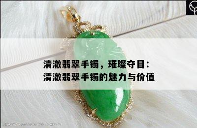 清澈翡翠手镯，璀璨夺目：清澈翡翠手镯的魅力与价值