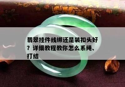 翡翠挂件线绑还是装扣头好？详细教程教你怎么系绳、打结