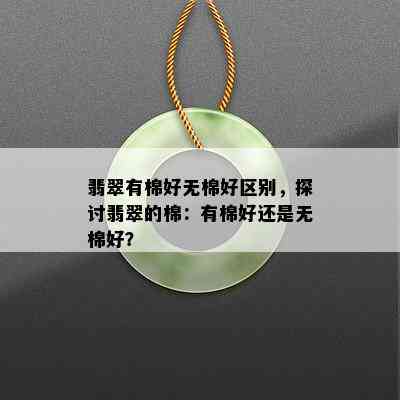 翡翠有棉好无棉好区别，探讨翡翠的棉：有棉好还是无棉好？