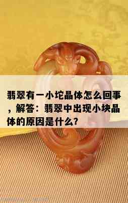 翡翠有一小坨晶体怎么回事，解答：翡翠中出现小块晶体的原因是什么？