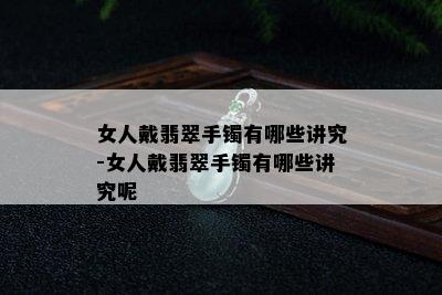 女人戴翡翠手镯有哪些讲究-女人戴翡翠手镯有哪些讲究呢