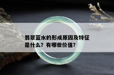 翡翠蓝水的形成原因及特征是什么？有哪些价值？