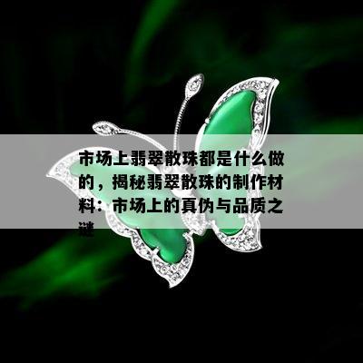 市场上翡翠散珠都是什么做的，揭秘翡翠散珠的制作材料：市场上的真伪与品质之谜