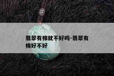 翡翠有棉就不好吗-翡翠有棉好不好