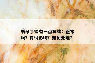 翡翠手镯有一点石纹：正常吗？有何影响？如何处理？